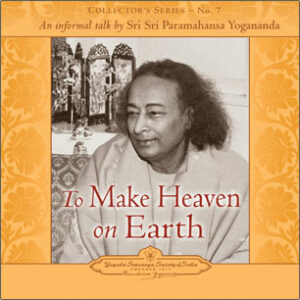 Yogananda speaks on how to make heaven on earth.